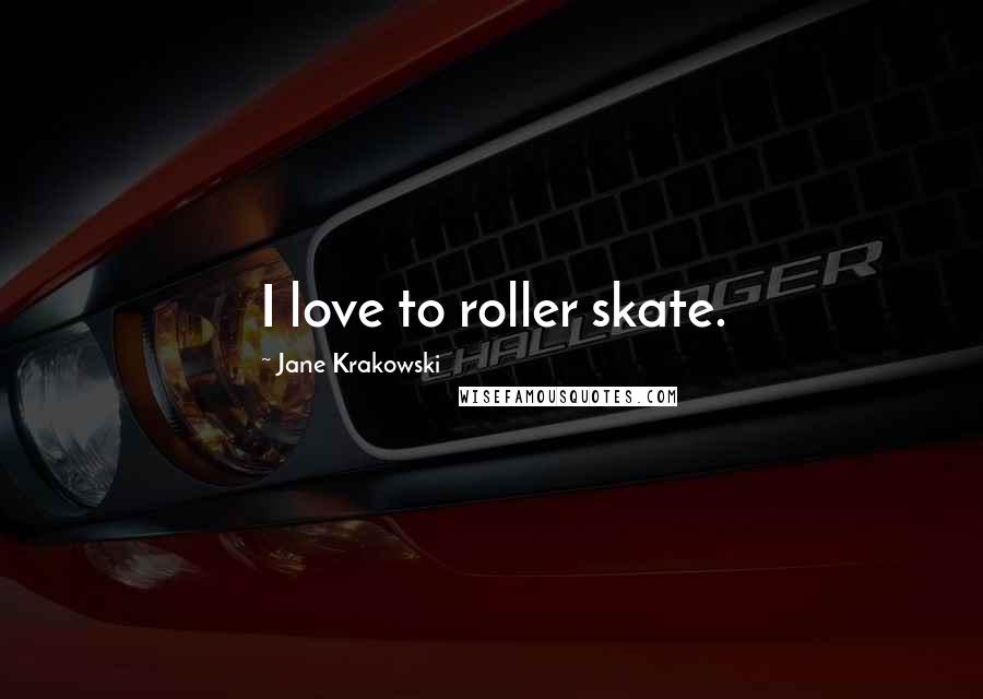 Jane Krakowski Quotes: I love to roller skate.