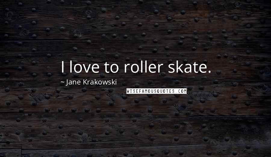 Jane Krakowski Quotes: I love to roller skate.