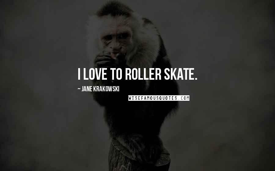Jane Krakowski Quotes: I love to roller skate.