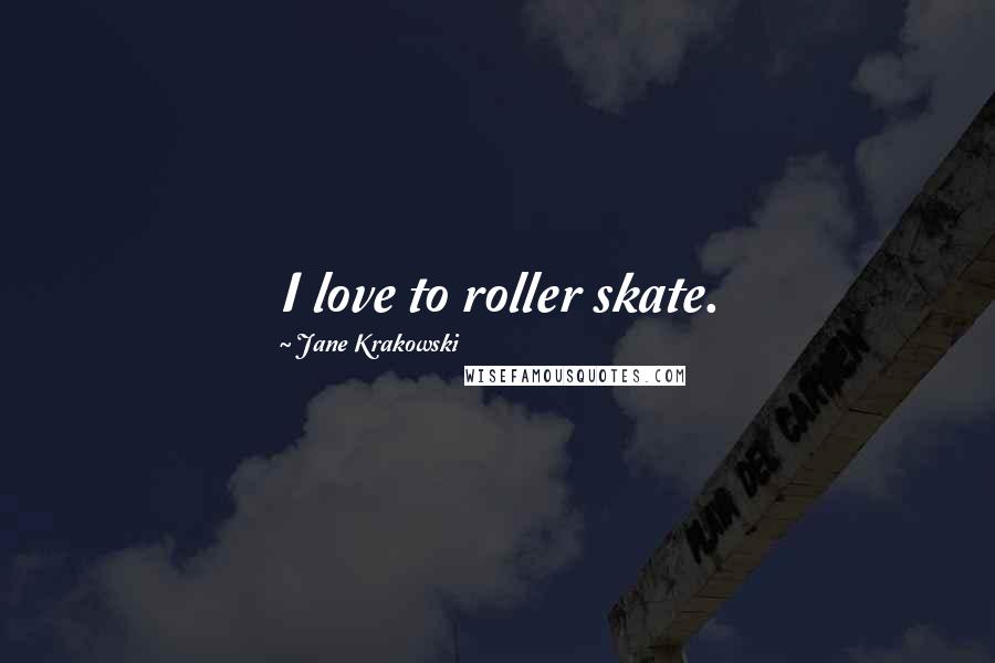 Jane Krakowski Quotes: I love to roller skate.