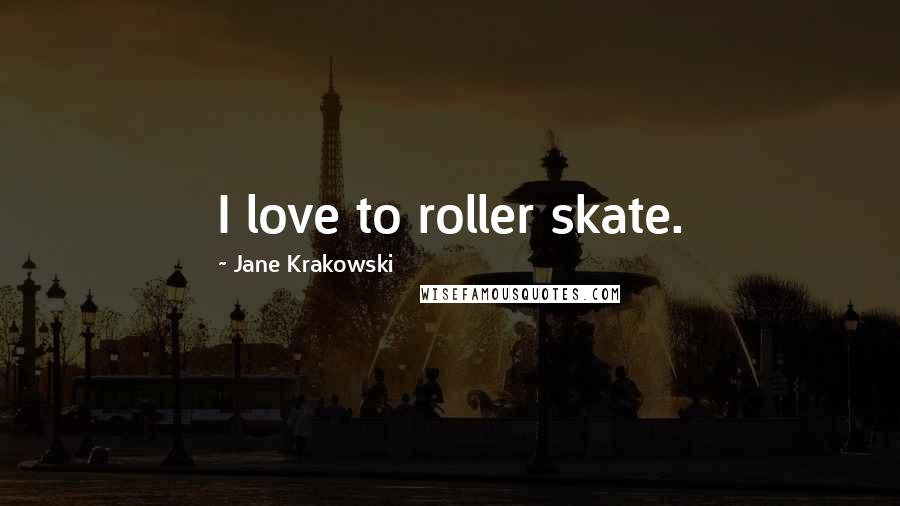 Jane Krakowski Quotes: I love to roller skate.