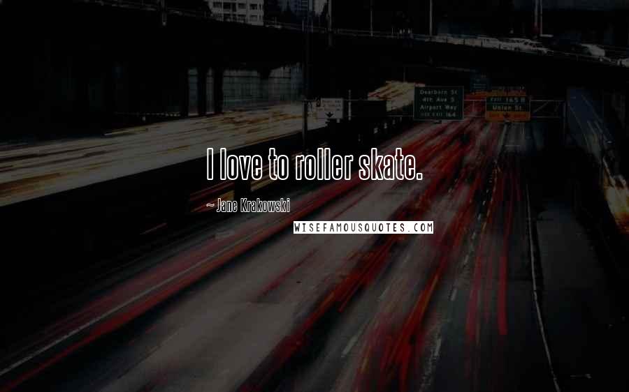 Jane Krakowski Quotes: I love to roller skate.