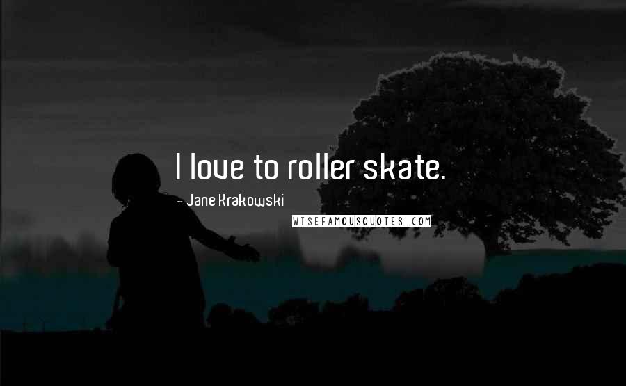 Jane Krakowski Quotes: I love to roller skate.