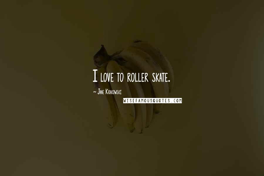 Jane Krakowski Quotes: I love to roller skate.