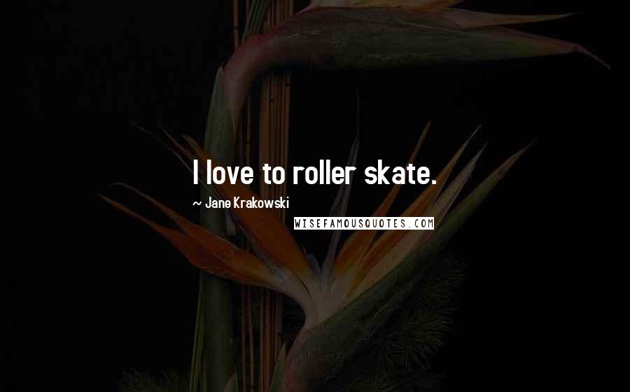 Jane Krakowski Quotes: I love to roller skate.