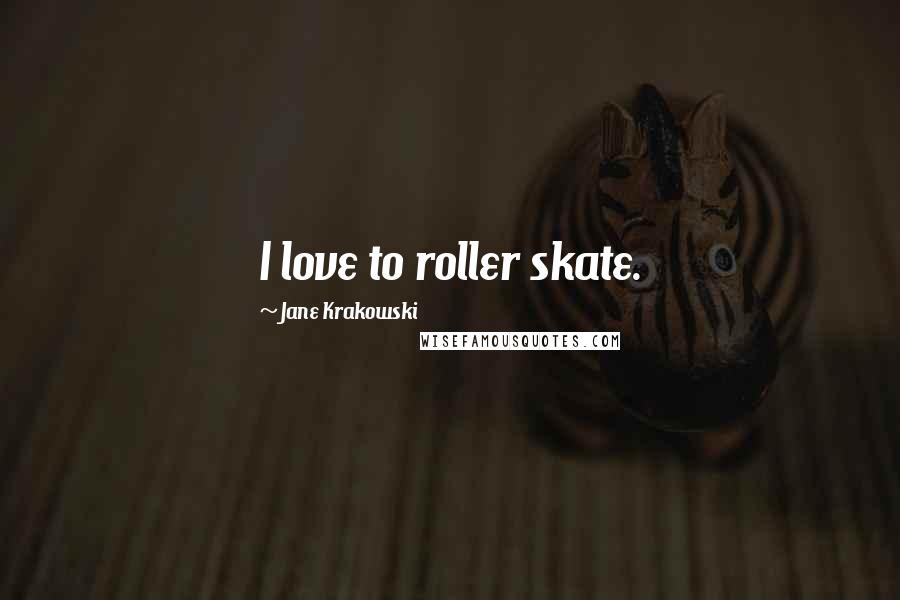 Jane Krakowski Quotes: I love to roller skate.