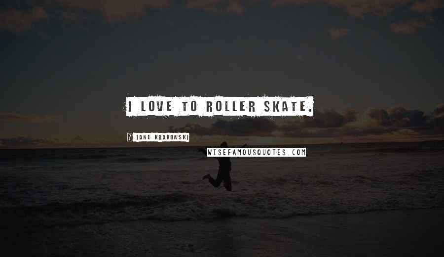 Jane Krakowski Quotes: I love to roller skate.