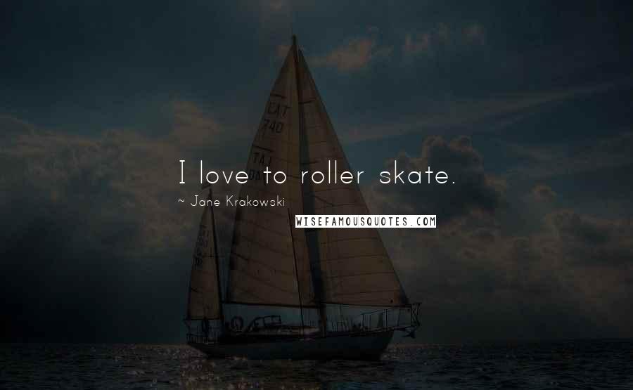 Jane Krakowski Quotes: I love to roller skate.