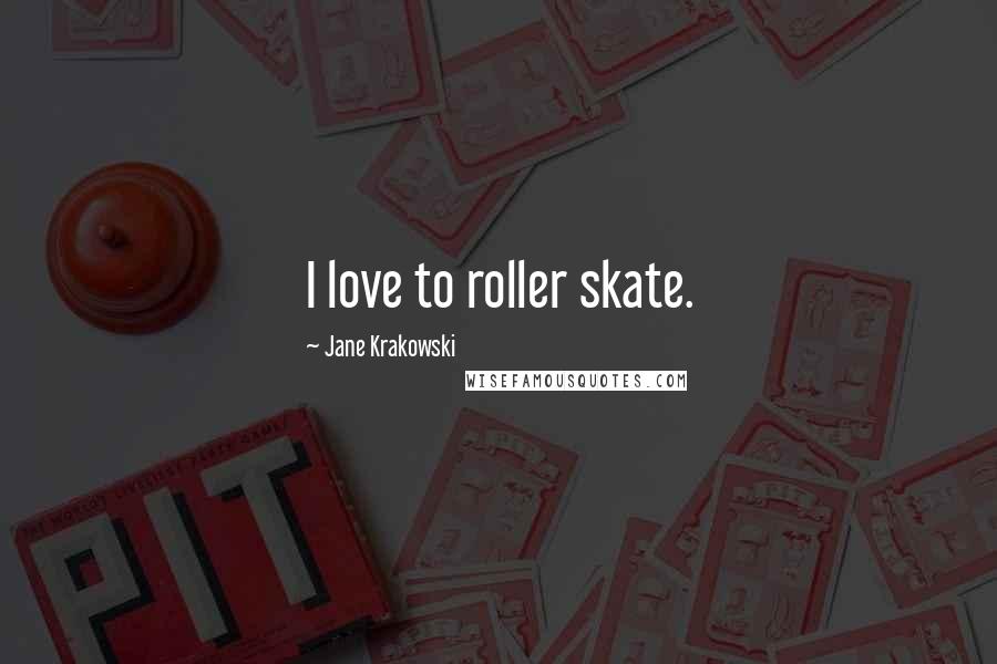 Jane Krakowski Quotes: I love to roller skate.