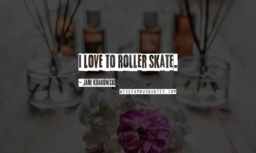 Jane Krakowski Quotes: I love to roller skate.