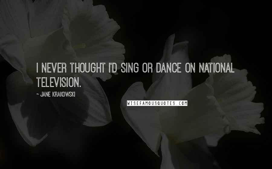 Jane Krakowski Quotes: I never thought I'd sing or dance on national television.