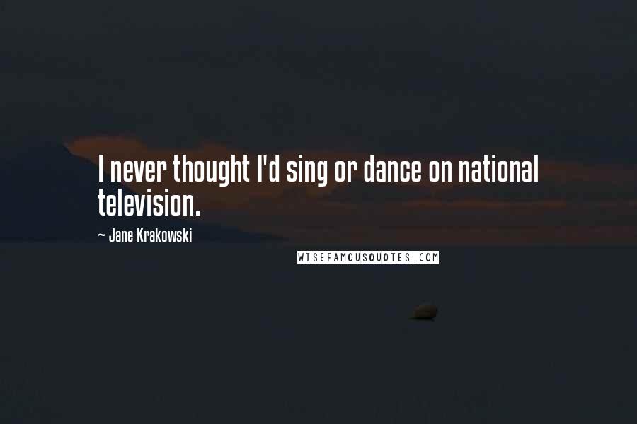 Jane Krakowski Quotes: I never thought I'd sing or dance on national television.