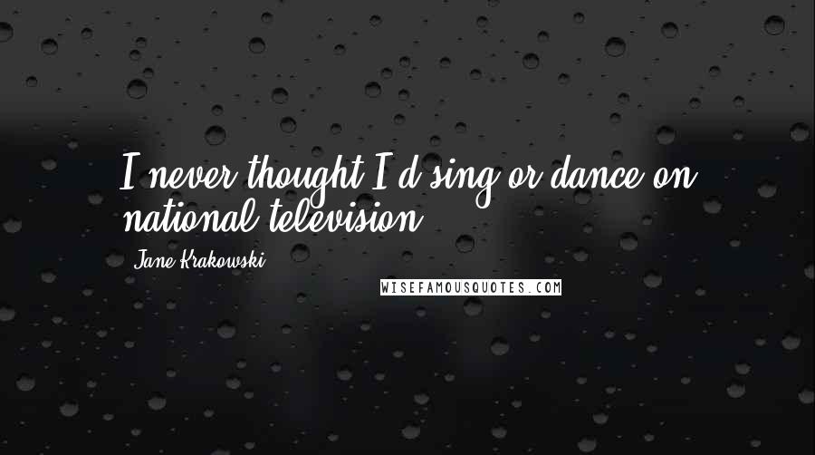 Jane Krakowski Quotes: I never thought I'd sing or dance on national television.