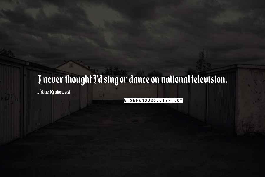 Jane Krakowski Quotes: I never thought I'd sing or dance on national television.