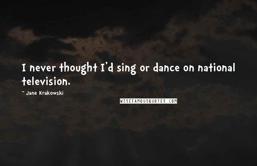 Jane Krakowski Quotes: I never thought I'd sing or dance on national television.