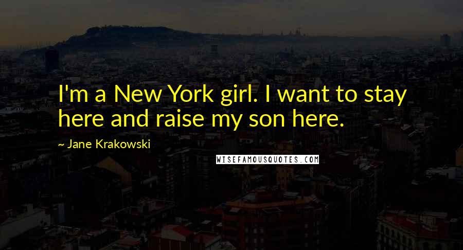Jane Krakowski Quotes: I'm a New York girl. I want to stay here and raise my son here.