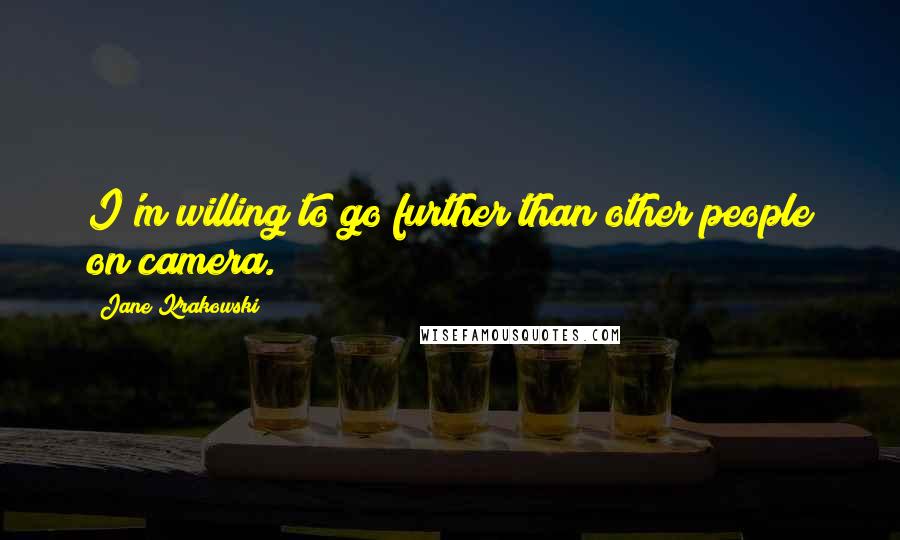 Jane Krakowski Quotes: I'm willing to go further than other people on camera.