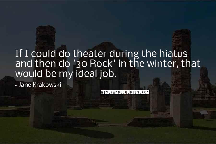 Jane Krakowski Quotes: If I could do theater during the hiatus and then do '30 Rock' in the winter, that would be my ideal job.