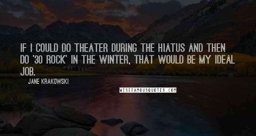 Jane Krakowski Quotes: If I could do theater during the hiatus and then do '30 Rock' in the winter, that would be my ideal job.