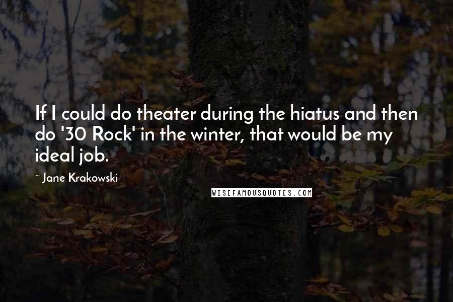 Jane Krakowski Quotes: If I could do theater during the hiatus and then do '30 Rock' in the winter, that would be my ideal job.