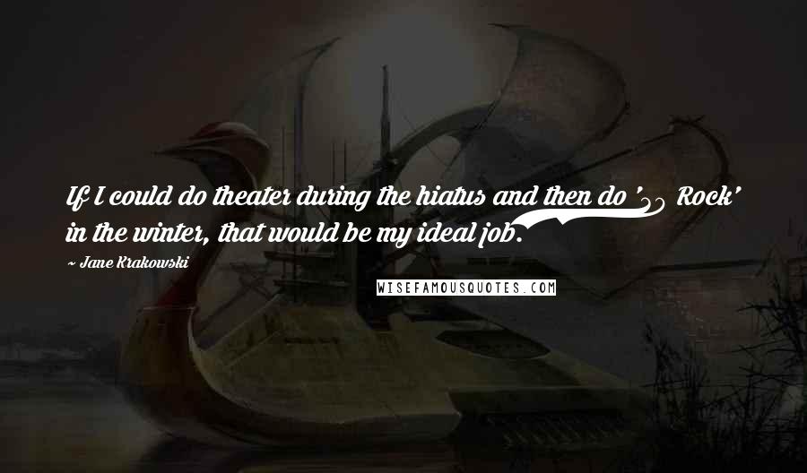 Jane Krakowski Quotes: If I could do theater during the hiatus and then do '30 Rock' in the winter, that would be my ideal job.