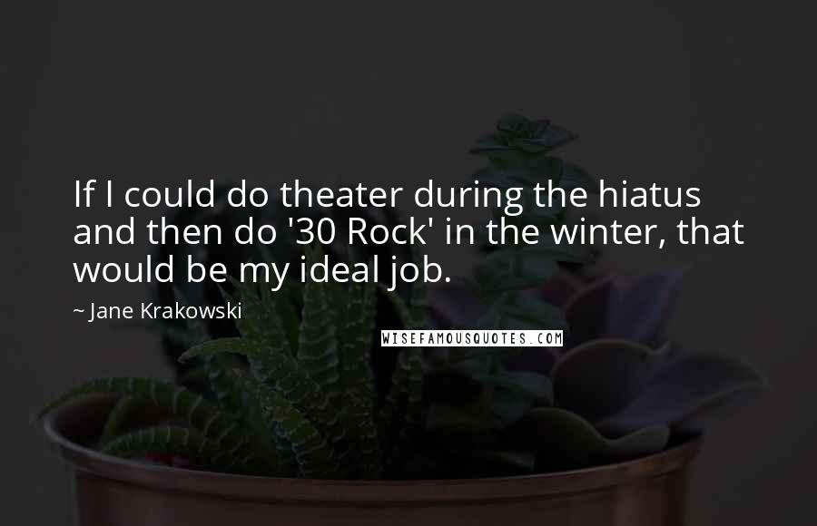 Jane Krakowski Quotes: If I could do theater during the hiatus and then do '30 Rock' in the winter, that would be my ideal job.