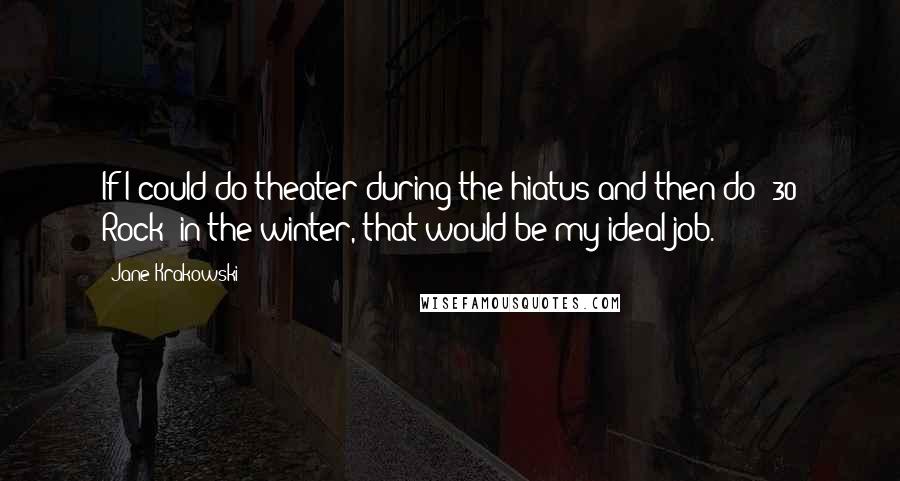 Jane Krakowski Quotes: If I could do theater during the hiatus and then do '30 Rock' in the winter, that would be my ideal job.