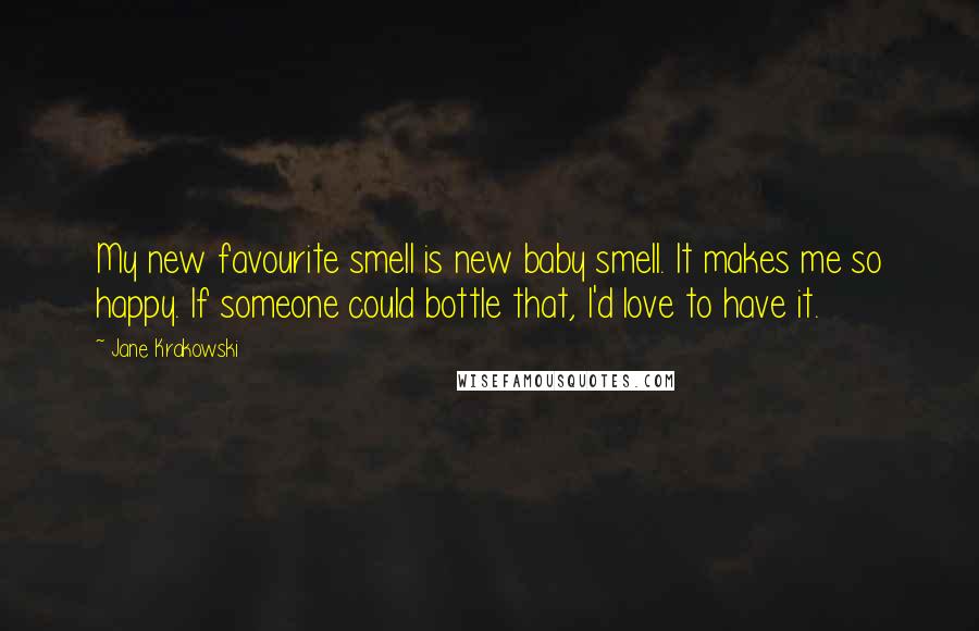 Jane Krakowski Quotes: My new favourite smell is new baby smell. It makes me so happy. If someone could bottle that, I'd love to have it.