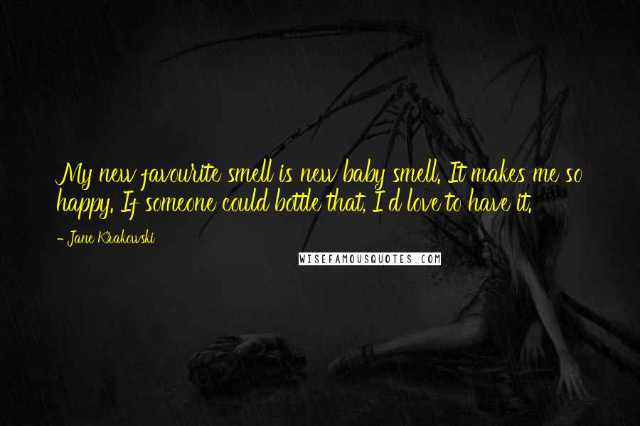Jane Krakowski Quotes: My new favourite smell is new baby smell. It makes me so happy. If someone could bottle that, I'd love to have it.