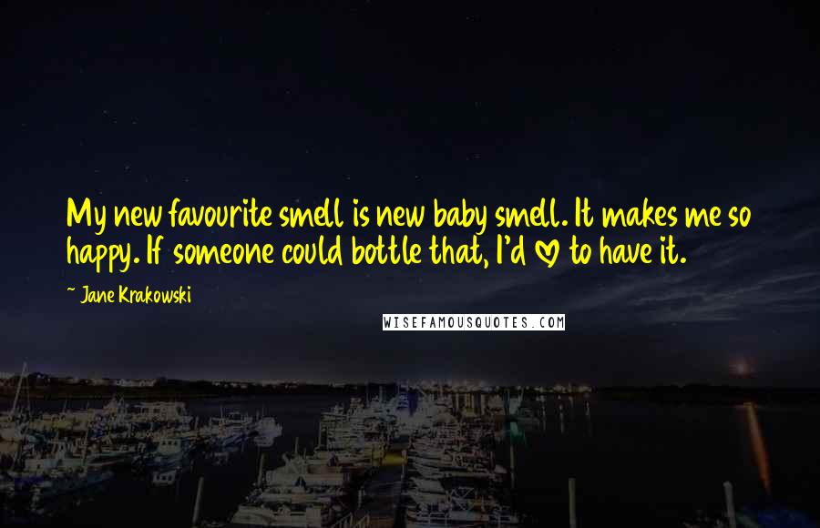 Jane Krakowski Quotes: My new favourite smell is new baby smell. It makes me so happy. If someone could bottle that, I'd love to have it.