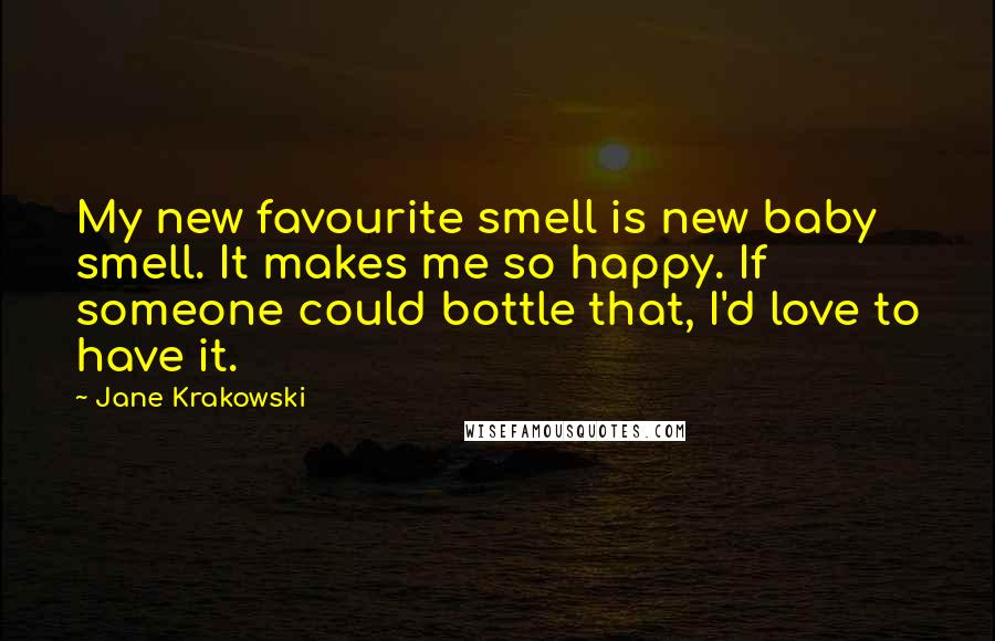 Jane Krakowski Quotes: My new favourite smell is new baby smell. It makes me so happy. If someone could bottle that, I'd love to have it.