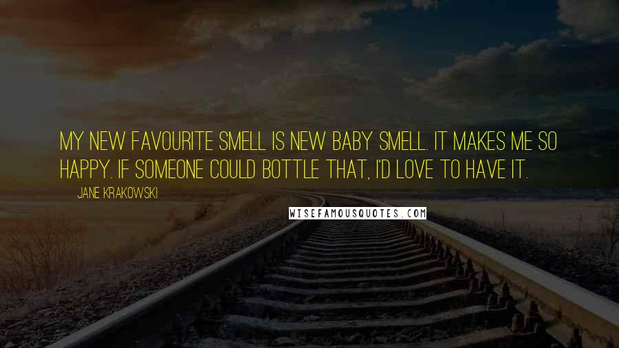 Jane Krakowski Quotes: My new favourite smell is new baby smell. It makes me so happy. If someone could bottle that, I'd love to have it.