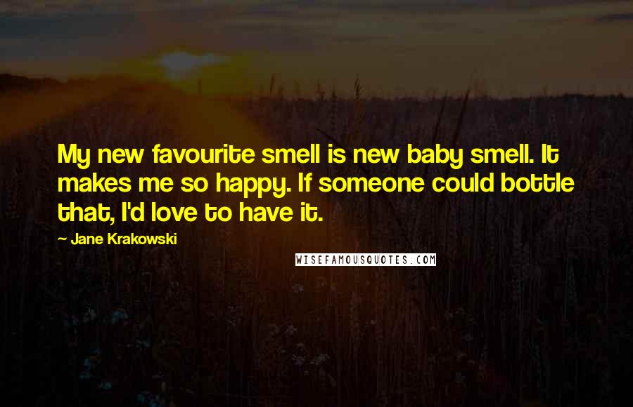 Jane Krakowski Quotes: My new favourite smell is new baby smell. It makes me so happy. If someone could bottle that, I'd love to have it.