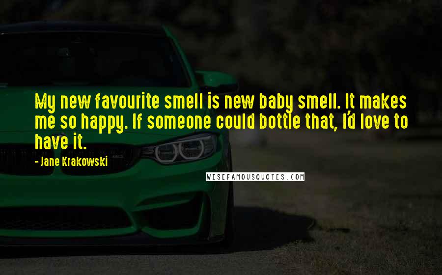 Jane Krakowski Quotes: My new favourite smell is new baby smell. It makes me so happy. If someone could bottle that, I'd love to have it.