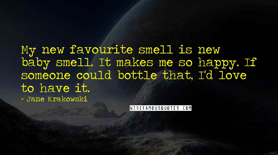 Jane Krakowski Quotes: My new favourite smell is new baby smell. It makes me so happy. If someone could bottle that, I'd love to have it.