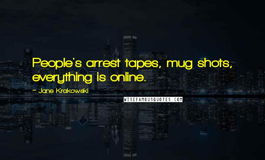 Jane Krakowski Quotes: People's arrest tapes, mug shots, everything is online.