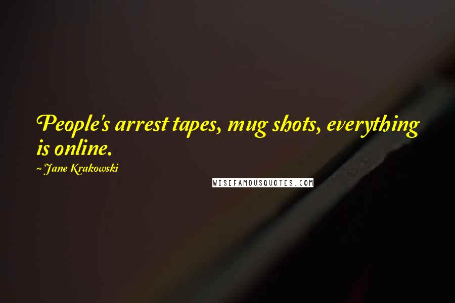 Jane Krakowski Quotes: People's arrest tapes, mug shots, everything is online.
