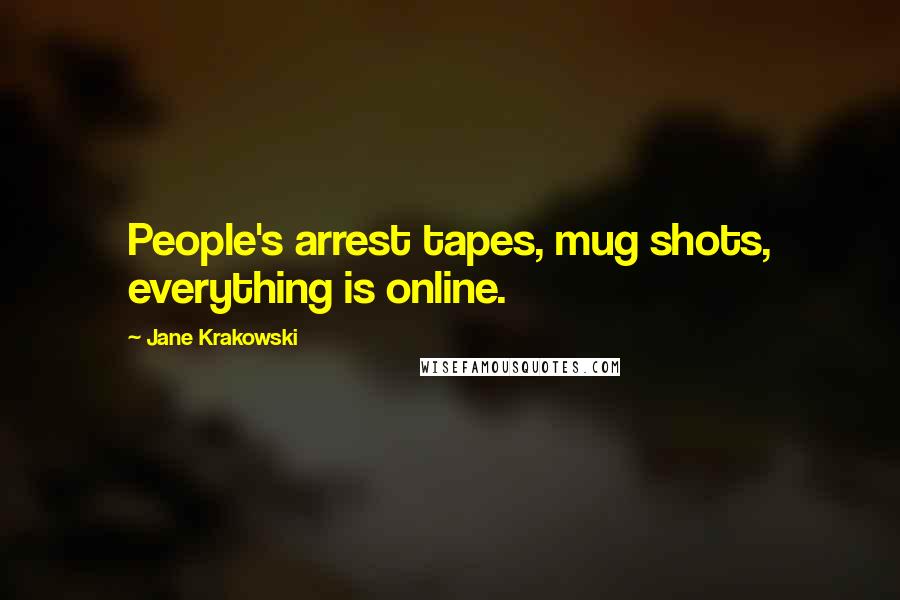 Jane Krakowski Quotes: People's arrest tapes, mug shots, everything is online.