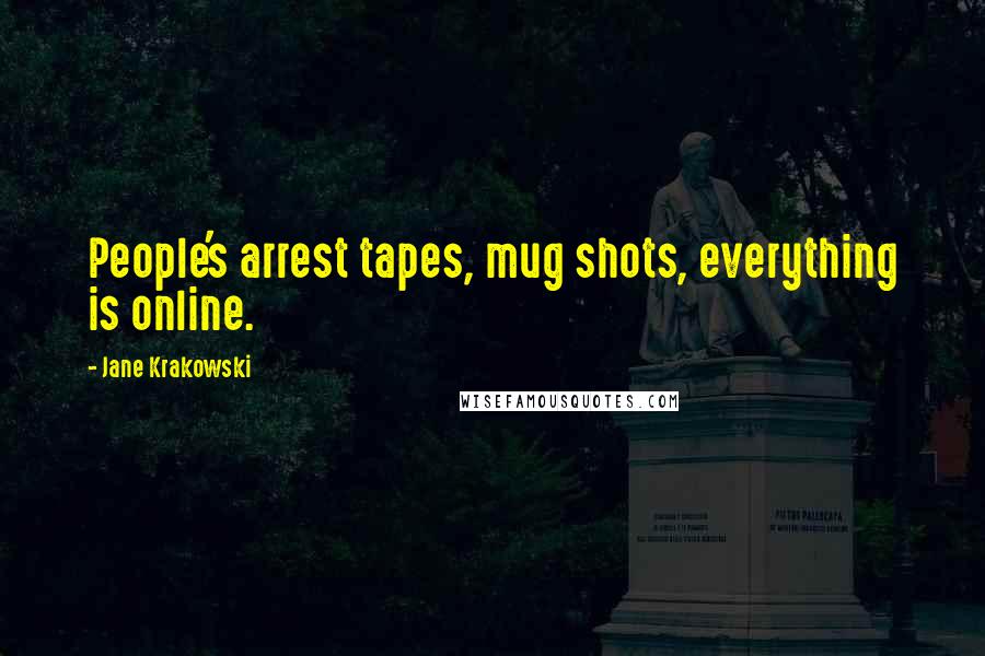Jane Krakowski Quotes: People's arrest tapes, mug shots, everything is online.