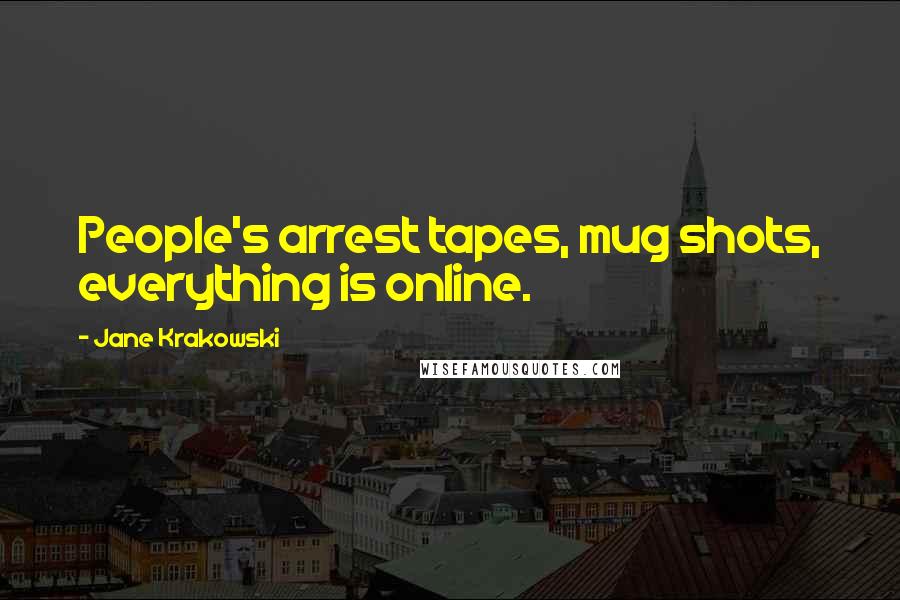 Jane Krakowski Quotes: People's arrest tapes, mug shots, everything is online.