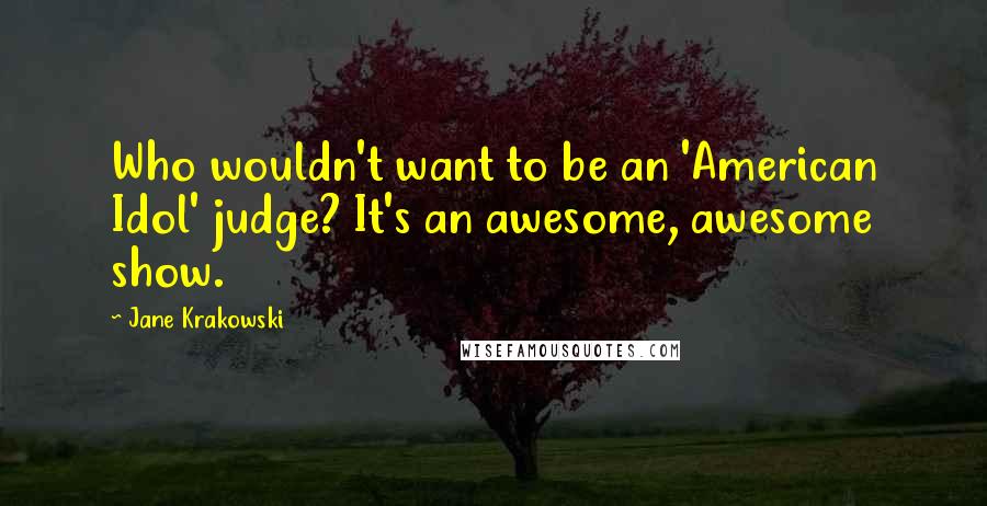 Jane Krakowski Quotes: Who wouldn't want to be an 'American Idol' judge? It's an awesome, awesome show.