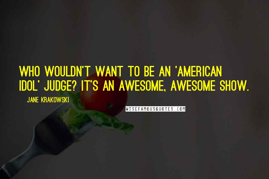 Jane Krakowski Quotes: Who wouldn't want to be an 'American Idol' judge? It's an awesome, awesome show.