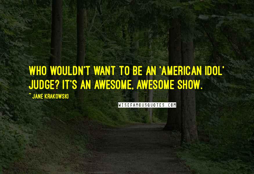 Jane Krakowski Quotes: Who wouldn't want to be an 'American Idol' judge? It's an awesome, awesome show.