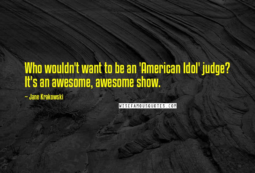 Jane Krakowski Quotes: Who wouldn't want to be an 'American Idol' judge? It's an awesome, awesome show.