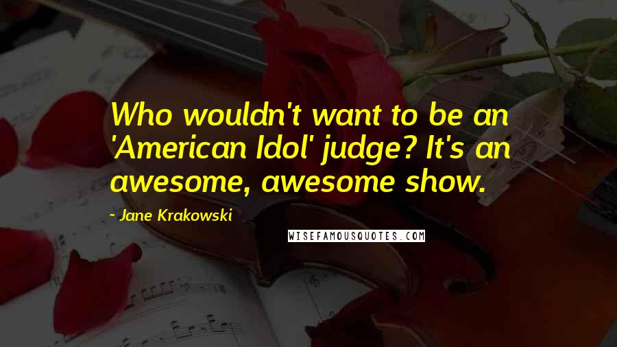 Jane Krakowski Quotes: Who wouldn't want to be an 'American Idol' judge? It's an awesome, awesome show.