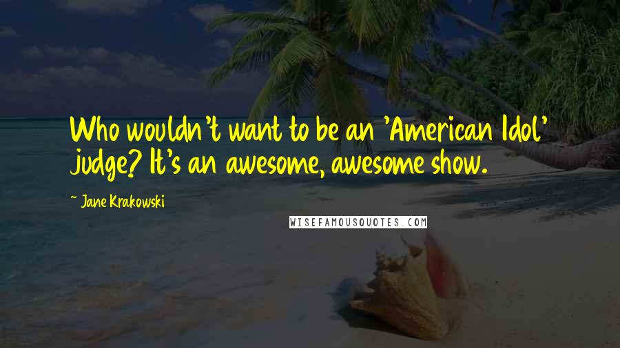 Jane Krakowski Quotes: Who wouldn't want to be an 'American Idol' judge? It's an awesome, awesome show.