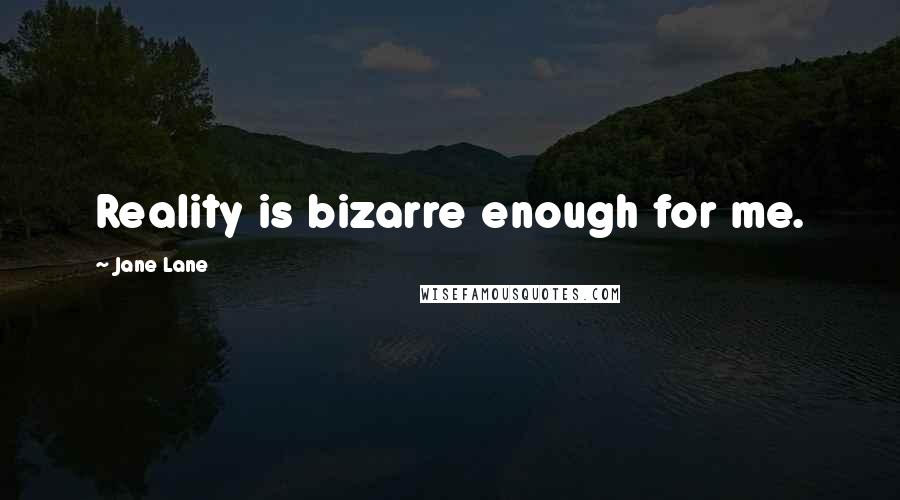 Jane Lane Quotes: Reality is bizarre enough for me.