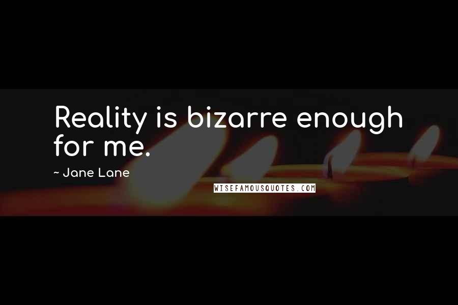 Jane Lane Quotes: Reality is bizarre enough for me.