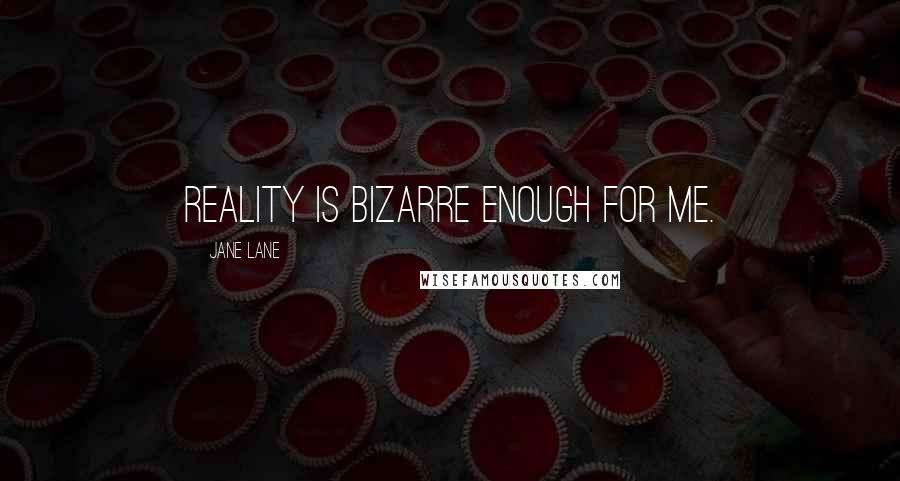 Jane Lane Quotes: Reality is bizarre enough for me.