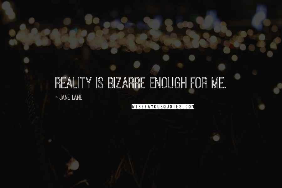 Jane Lane Quotes: Reality is bizarre enough for me.